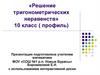 Решение тригонометрических неравенств.10 класс ( профиль)