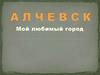 Алчевск - мой любимый город