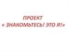 Проект «Знакомьтесь, это я»