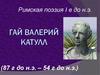 Гай Валерий Катулл. Римская поэзия I в до н.э. (87 г до н.э. – 54 г до н.э.)