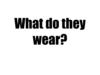 What do they wear?