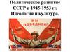 Политическое развитие СССР в 1945-1953 годы. Идеология и культура