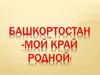 Башкортостан - мой край родной!