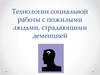 Технологии социальной работы с пожилыми людьми, страдающими деменцией