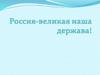 Россия - великая наша держава!