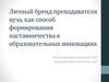 Личный бренд преподавателя вуза, как способ формирования наставничества в образовательных инновациях