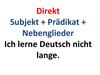 Direkt Subjekt + Prädikat + Nebenglieder Ich lerne Deutsch nicht lange