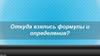 Откуда взялись формулы и определения?