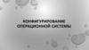 Конфигурирование операционной системы