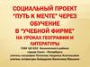 Социальный проект “Путь к мечте” через обучение в “учебной фирме” на уроках географии и литературы