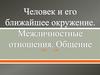 Человек и его ближайшее окружение. Межличностные отношения. Общение