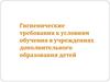 Гигиенические требования к условиям обучения в учреждениях дополнительного образования детей
