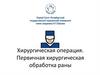 Хирургическая операция. Первичная хирургическая обработка раны