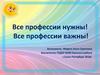 Все профессии нужны! Все профессии важны!