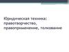 Юридическая техника: правотворчество, правоприменение, толкование. Тема 1