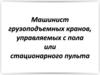 Машинист грузоподъемного крана, управляемого с полла или специального пульта.  Общие требования безопасности