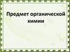 Предмет органической химии. Органические вещества