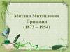 Михаил Михайлович Пришвин (1873 – 1954)
