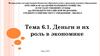 Деньги и их роль в экономике. Тема 6.1
