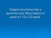 Градостроительство и архитектура Ярославского края в к 19-н.20 века. 8 класс