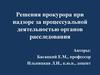 Решения прокурора при надзоре за процессуальной деятельностью органов расследования