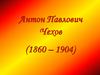 Антон Павлович Чехов (1860 – 1904)