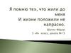 Я помню тех, что жили до меня И жизни положили не напрасно