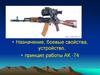 Принцип работы АК -74.  Назначение, боевые свойства, устройство,