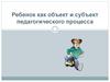 Ребенок как объект и субъект педагогического процесса