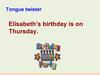 Tongue twister. Elisabeth’s birthday is on Thursday