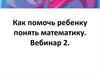 Как помочь ребенку понять математику. Вебинар 2