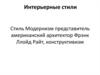 Интерьерные стили. Стиль модернизм, представитель американский архитектор Фрэнк Ллойд Райт, конструктивизм