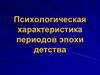 Психологическая характеристика периодов эпохи детства. Лекция 12