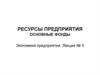 Ресурсы предприятия. Основные фонды. Экономика предприятия. Лекция № 5