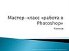 Мастер-класс «работа в Photoshop»