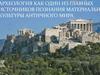 Археология, как один из главных источников познания материальной культуры античного мира