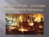 Металлургия – основа экономики Украины
