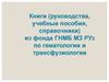 Книги (руководства, учебные пособия, справочники) из фонда ГНМБ МЗ РУз по гематологии и трансфузиологии
