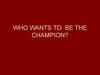 Who wants to be the champion?