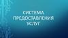 Система предоставления услуг. Специфика системы предоставления услуг