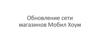 Обновление сети магазинов Мобил Хоум