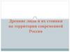Древние люди и их стоянки на территории современной России. Появление людей на территории современной России