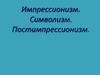 Импрессионизм. Символизм. Постимпрессионизм