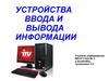 Устройства ввода и вывода информации. 8 класс