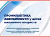 Профилактика зависимости у детей школьного возраста