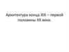 Архитектура конца ХIX – первой половины ХХ века