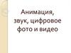 Анимация, звук, цифровое фото и видео
