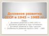 Духовное развитие СССР в 1945 – 1985 годах