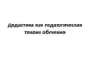 Дидактика как педагогическая теория обучения