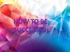 How to be successful